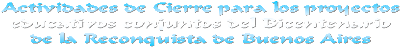 Actividades de Cierre para los proyectos
educativos conjuntos del Bicentenario
de la Reconquista de Buenos Aires