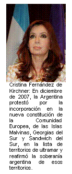 Cristina Fernández de Kirchner: En diciembre de 2007, la Argentina protestó por la incorporación en la nueva constitución de la Comunidad Europea, de las Islas Malvinas, Georgias del Sur y Sandwich del Sur, en la lista de territorios de ultramar y reafirmó la soberanía argentina de esos territorios.      